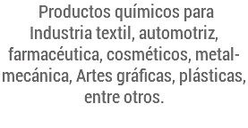 Productos químicos para Industria textil, automotriz, farmacéutica, cosméticos, metal-mecánica, Artes gráficas, plásticas, entre otros.